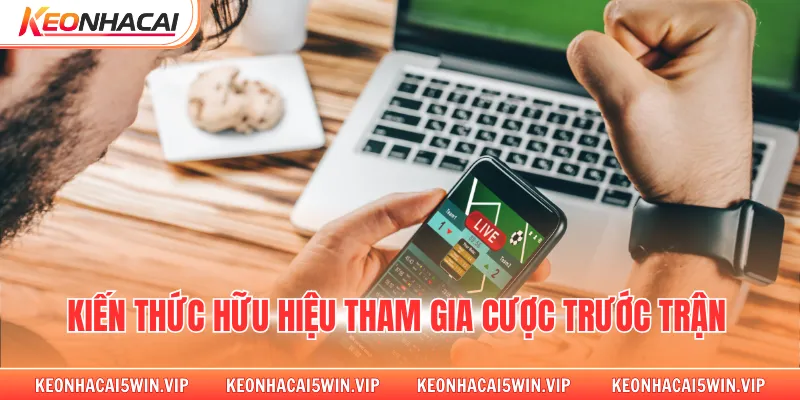 Kiến thức hữu hiệu tham gia cược trước trận 