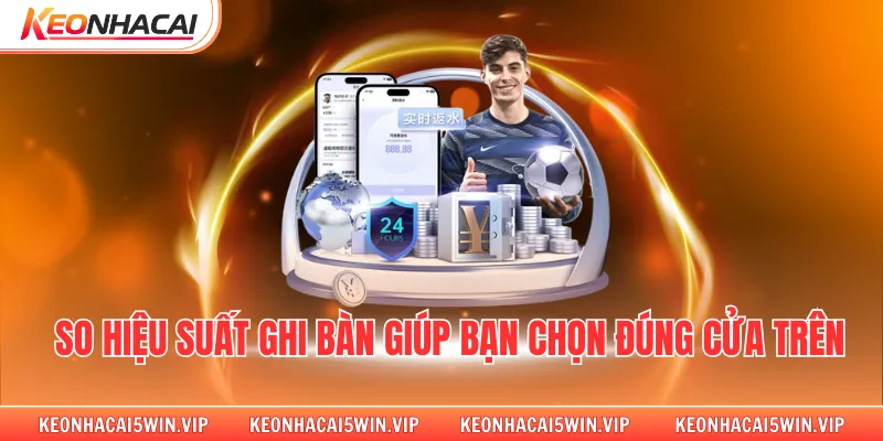 So hiệu suất ghi bàn giúp bạn chọn đúng cửa trên